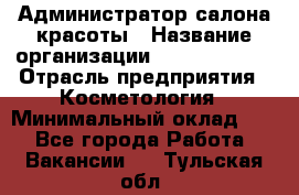 Администратор салона красоты › Название организации ­ Style-charm › Отрасль предприятия ­ Косметология › Минимальный оклад ­ 1 - Все города Работа » Вакансии   . Тульская обл.